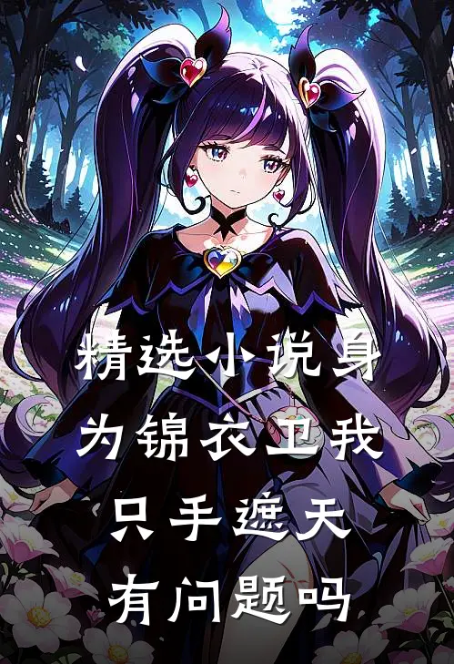 精选小说身为锦衣卫我只手遮天有问题吗