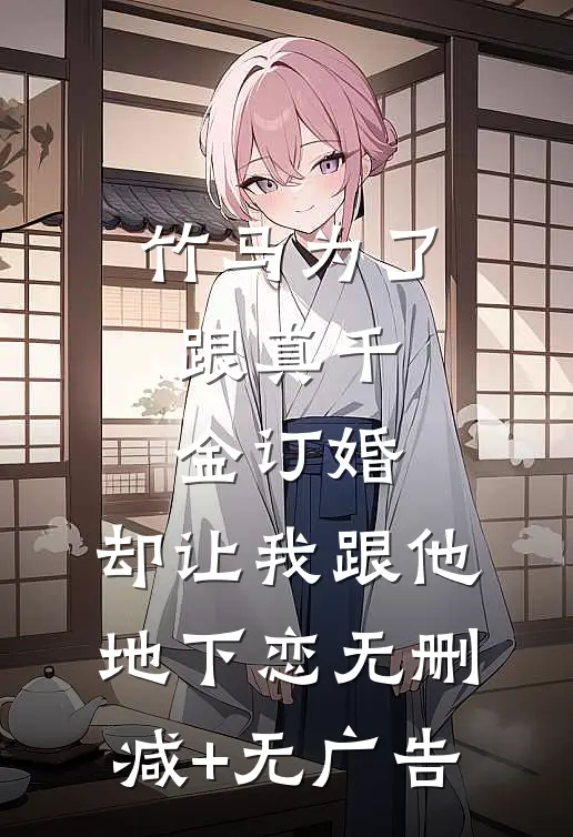 竹马为了跟真千金订婚，却让我跟他地下恋无删减+无广告