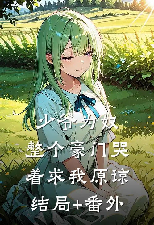少爷为奴，整个豪门哭着求我原谅结局+番外