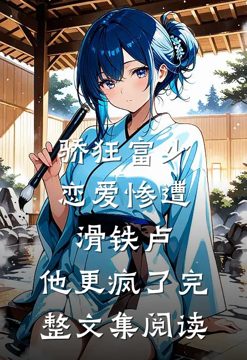 骄狂富少恋爱惨遭滑铁卢，他更疯了完整文集阅读