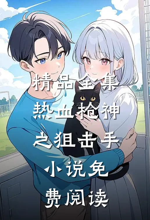 精品全集热血枪神之狙击手小说免费阅读