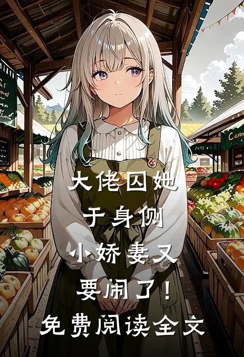 大佬囚她于身侧，小娇妻又要闹了！免费阅读全文