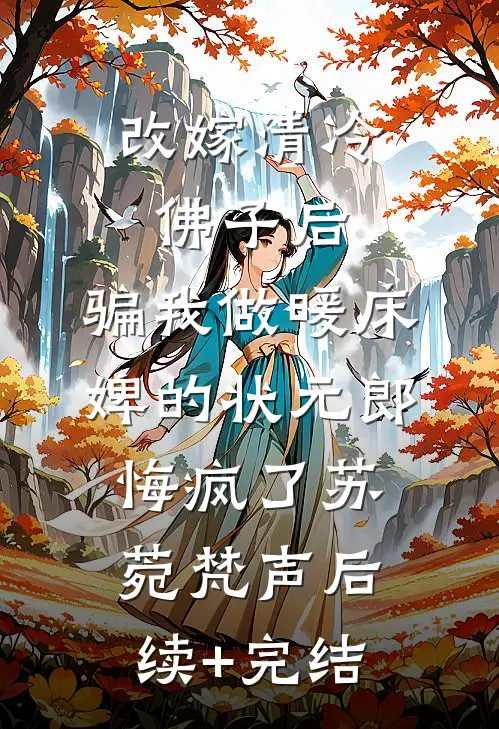 改嫁清冷佛子后，骗我做暖床婢的状元郎悔疯了苏菀梵声后续+完结