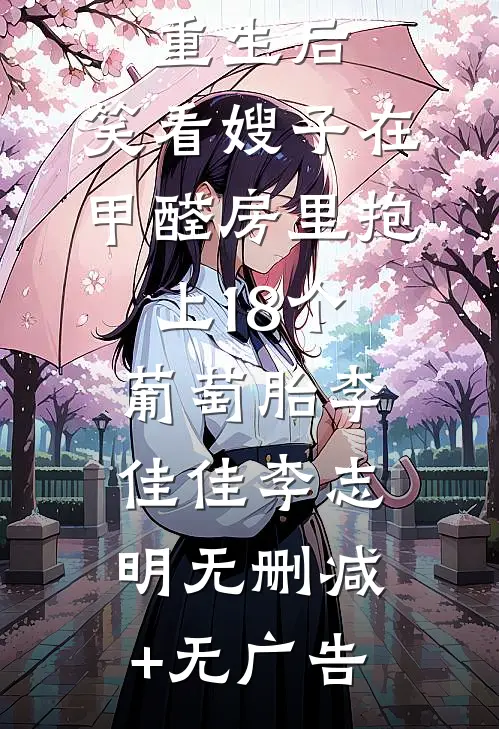 重生后，笑看嫂子在甲醛房里抱上18个葡萄胎李佳佳李志明无删减+无广告
