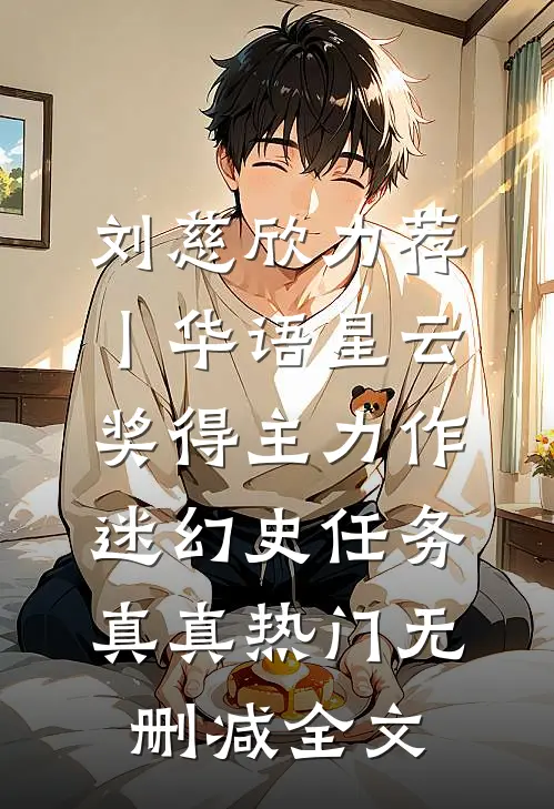 刘慈欣力荐丨华语星云奖得主力作：《迷幻史》-任务真真热门无删减全文