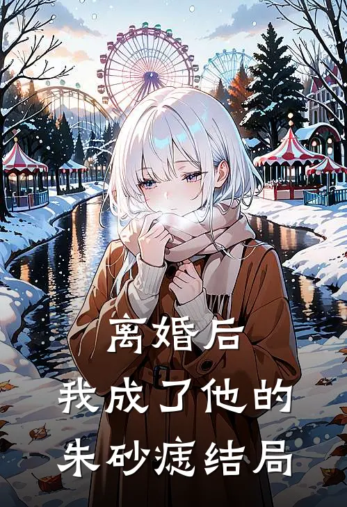 离婚后，我成了他的朱砂痣结局