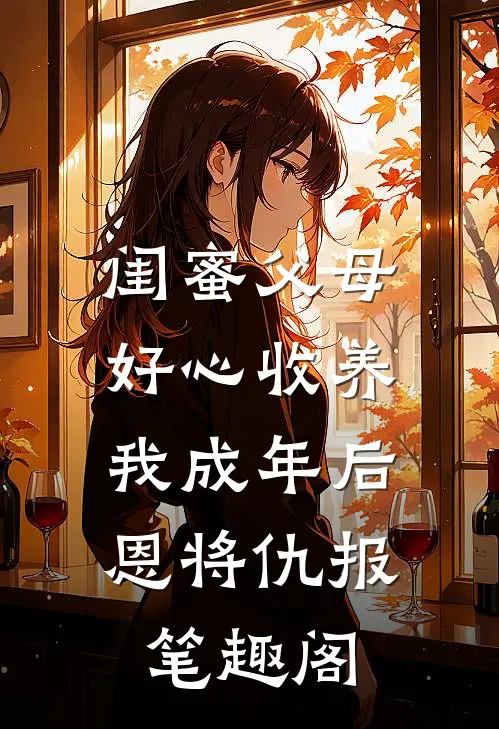 闺蜜父母好心收养，我成年后恩将仇报笔趣阁
