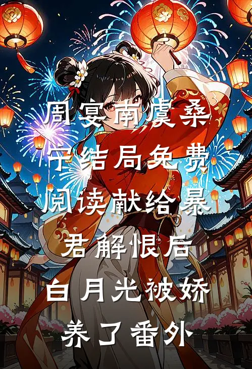 周宴南虞桑宁结局免费阅读献给暴君解恨后：白月光被娇养了番外