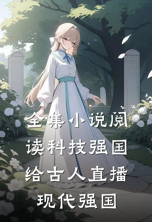 全集小说阅读科技强国，给古人直播现代强国
