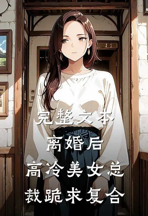 完整文本离婚后，高冷美女总裁跪求复合