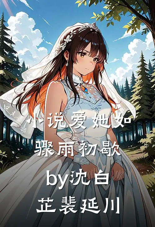 小说爱她如骤雨初歇by沈白芷裴延川