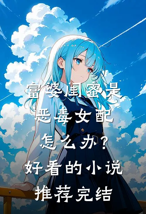 富婆闺蜜是恶毒女配怎么办？好看的小说推荐完结