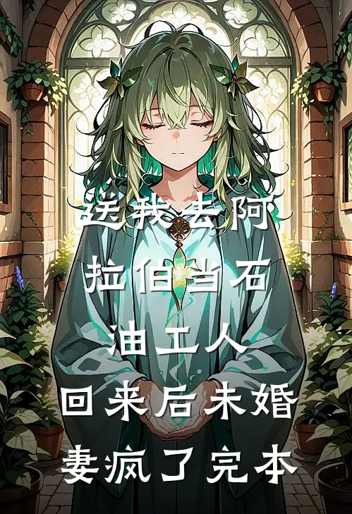 送我去阿拉伯当石油工人，回来后未婚妻疯了完本