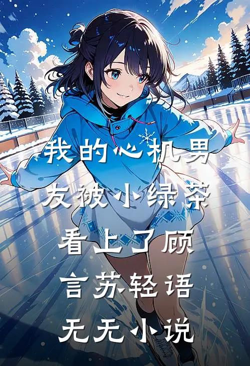 我的心机男友被小绿茶看上了顾言苏轻语无无小说
