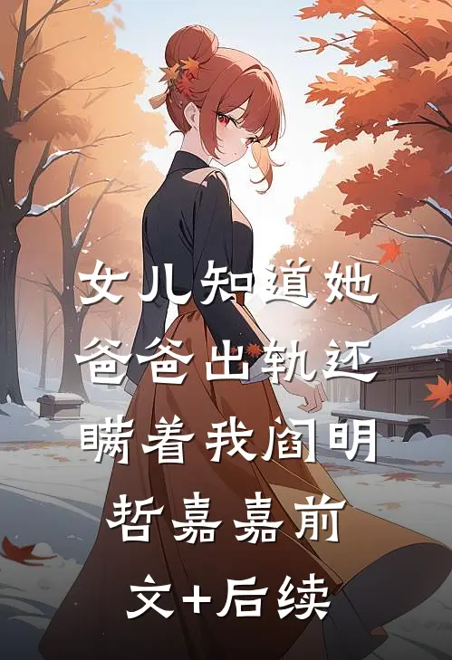 女儿知道她爸爸出轨还瞒着我阎明哲嘉嘉前文+后续