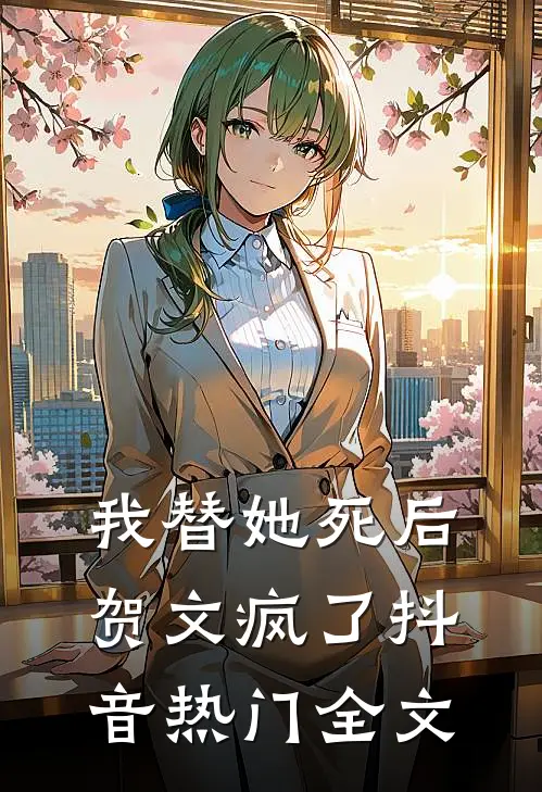 我替她死后，贺文疯了抖音热门全文