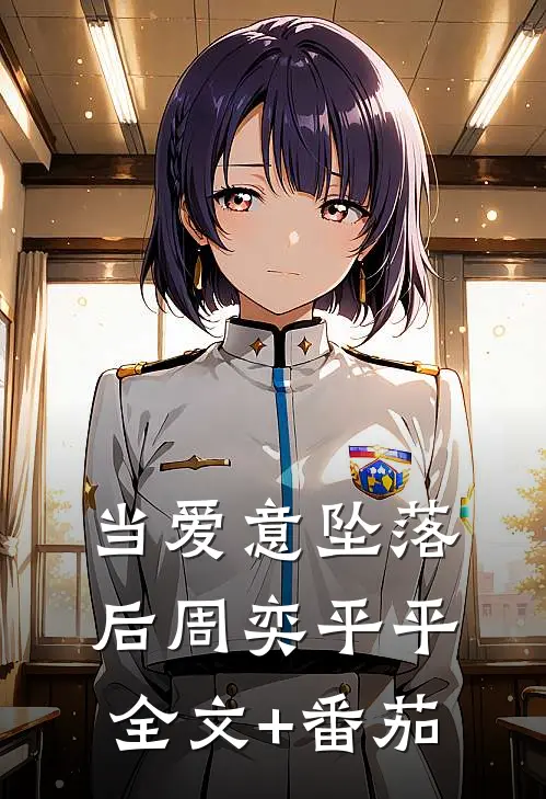 当爱意坠落后周奕平平全文+番茄