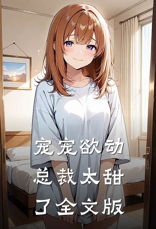 宠宠欲动：总裁太甜了全文版
