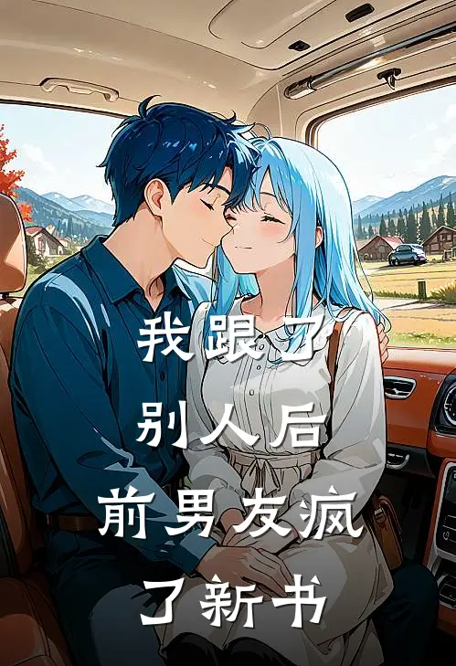 我跟了别人后，前男友疯了新书