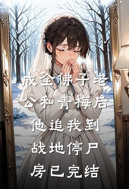 成全佛子老公和青梅后，他追我到战地停尸房已完结