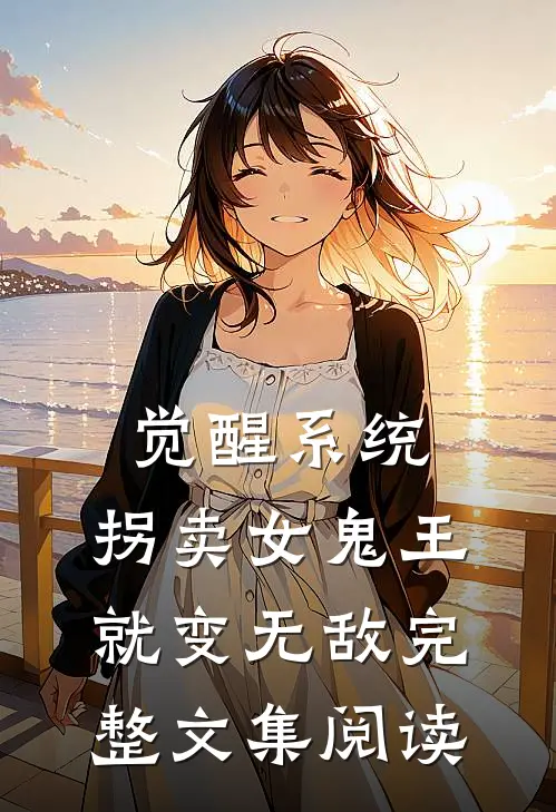 觉醒系统：拐卖女鬼王就变无敌完整文集阅读