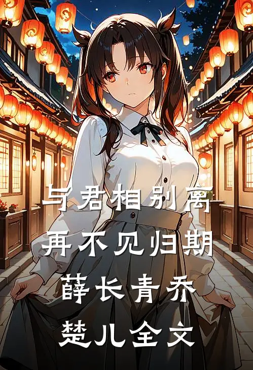 与君相别离，再不见归期薛长青乔楚儿全文