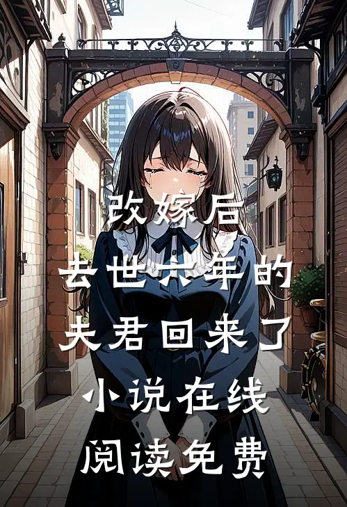 改嫁后，去世六年的夫君回来了小说在线阅读免费