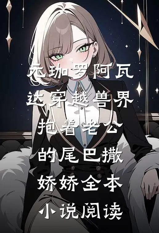 元珈罗阿瓦达(穿越兽界:抱着老公的尾巴撒娇娇)全本小说阅读