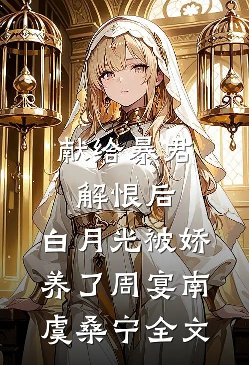 献给暴君解恨后：白月光被娇养了周宴南虞桑宁全文