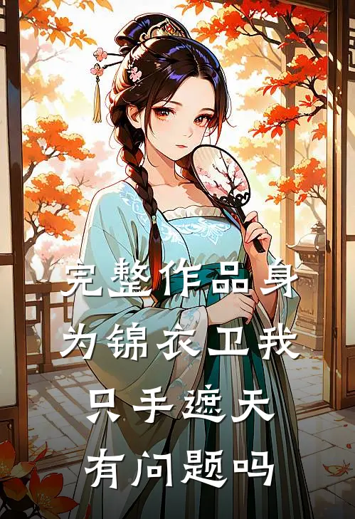 完整作品身为锦衣卫我只手遮天有问题吗
