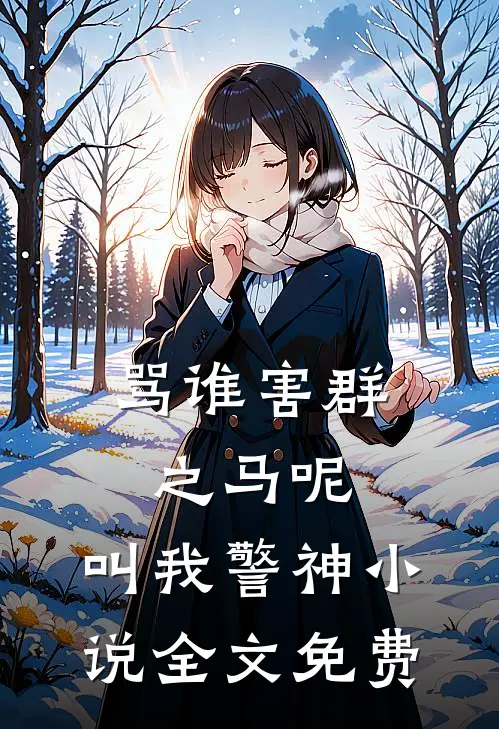骂谁害群之马呢，叫我警神小说全文免费