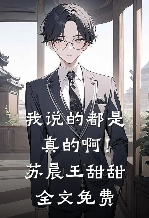 我说的都是真的啊!苏晨王甜甜全文免费