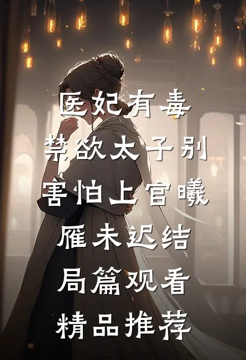 医妃有毒,禁欲太子别害怕上官曦雁未迟结局篇观看精品推荐