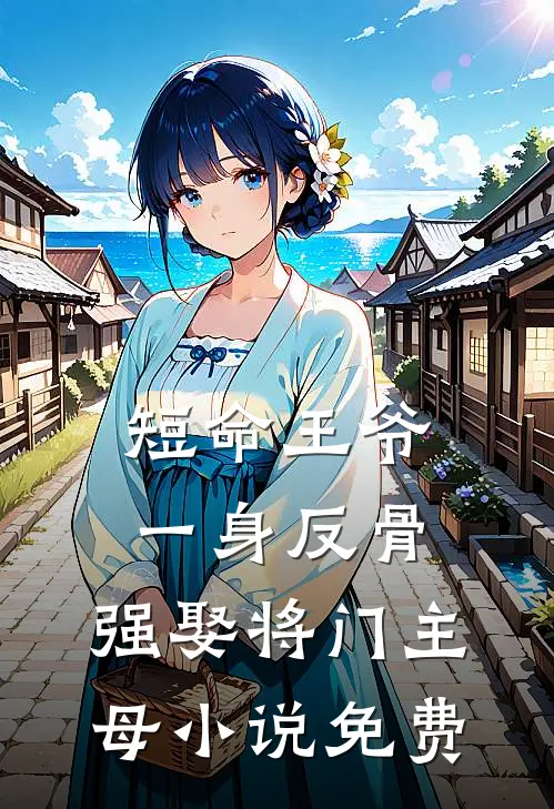 短命王爷一身反骨，强娶将门主母小说免费