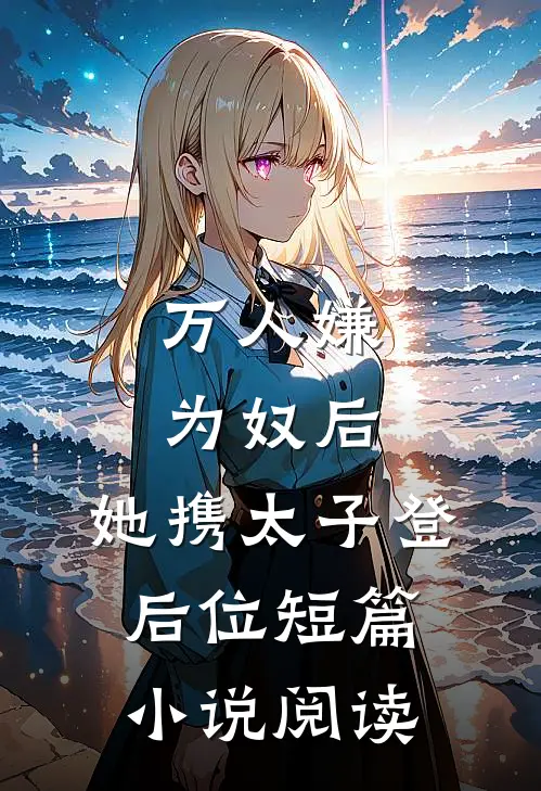万人嫌为奴后，她携太子登后位短篇小说阅读