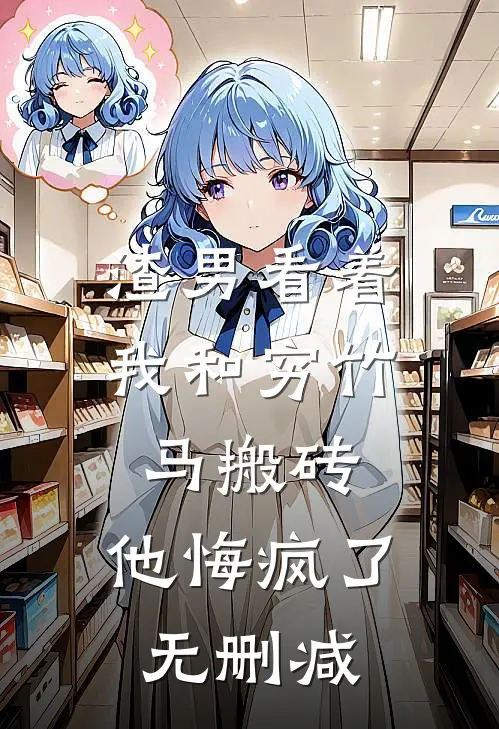 渣男看着我和穷竹马搬砖，他悔疯了无删减