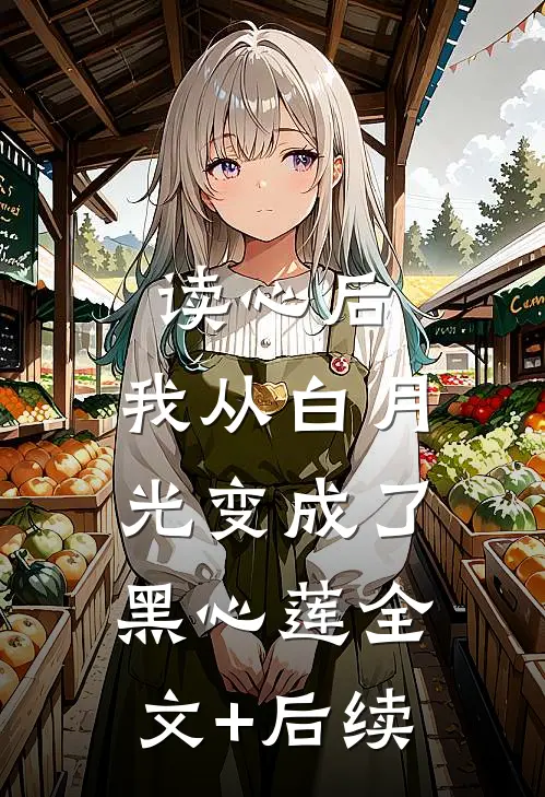 读心后，我从白月光变成了黑心莲全文+后续