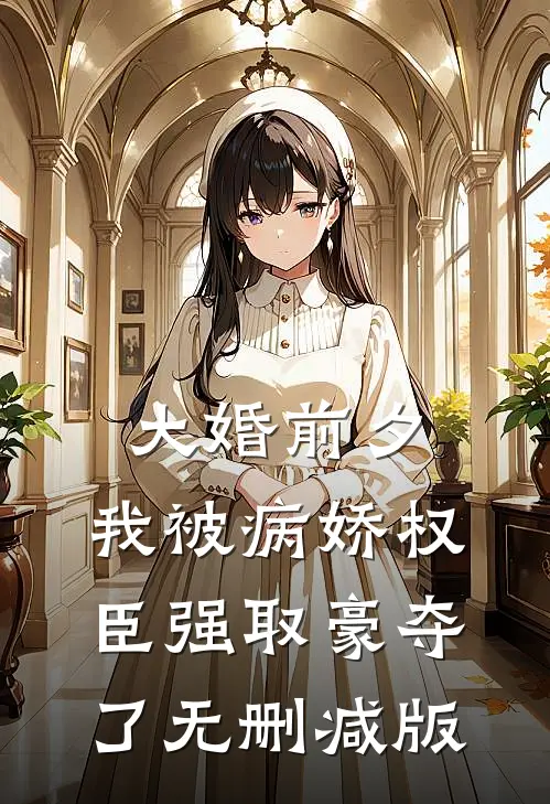 大婚前夕，我被病娇权臣强取豪夺了无删减版