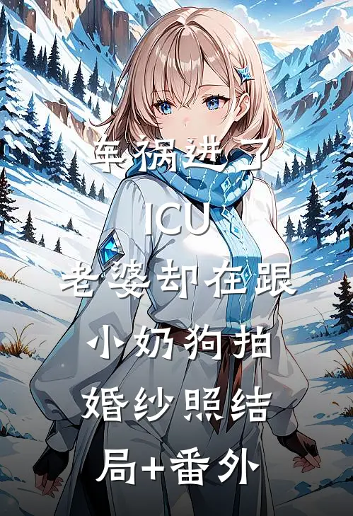 车祸进了ICU，老婆却在跟小奶狗拍婚纱照结局+番外