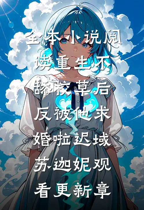 全本小说阅读重生不舔校草后，反被他求婚啦迟域苏迦妮观看更新章