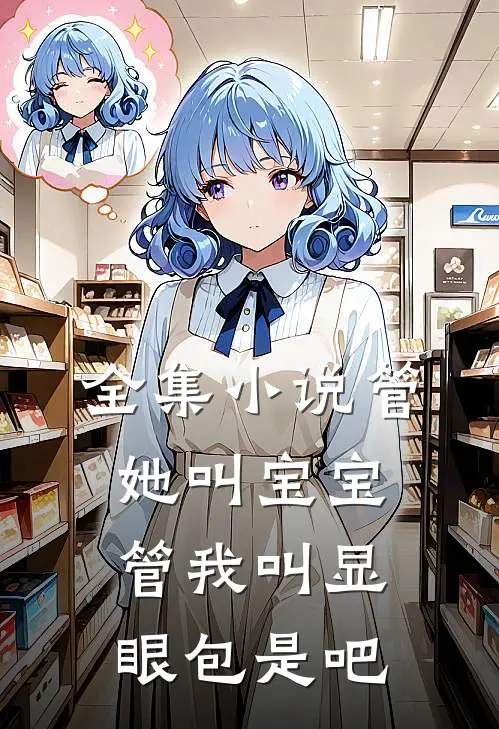 全集小说管她叫宝宝，管我叫显眼包是吧