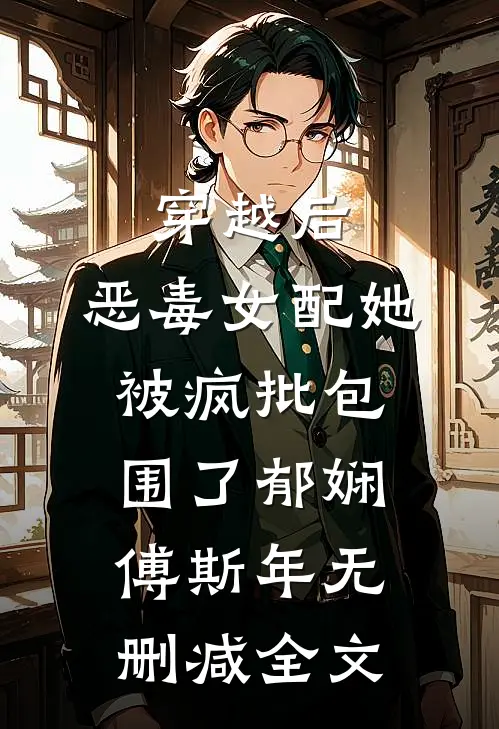 穿越后，恶毒女配她被疯批包围了郁娴傅斯年无删减全文