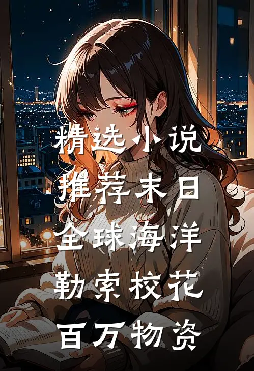 精选小说推荐末日全球海洋，勒索校花百万物资