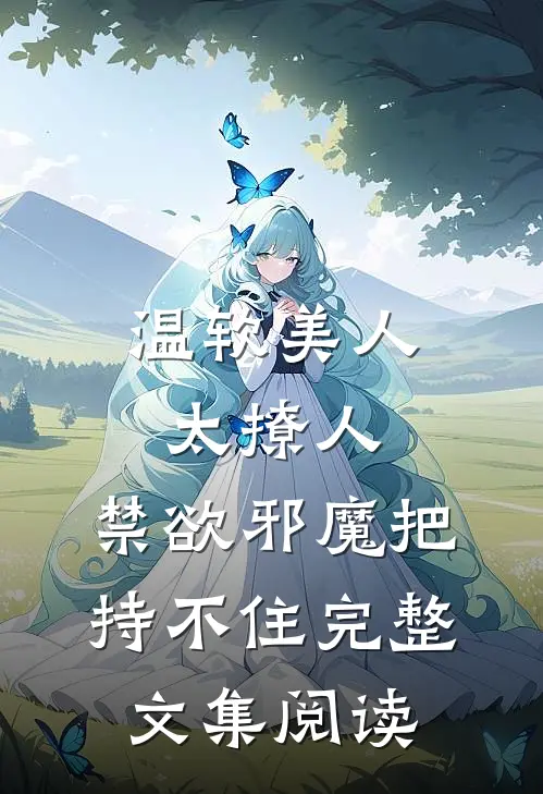 温软美人太撩人，禁欲邪魔把持不住完整文集阅读