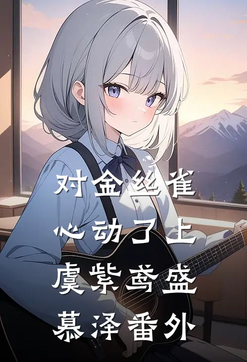 对金丝雀心动了（上）虞紫鸢盛慕泽 番外