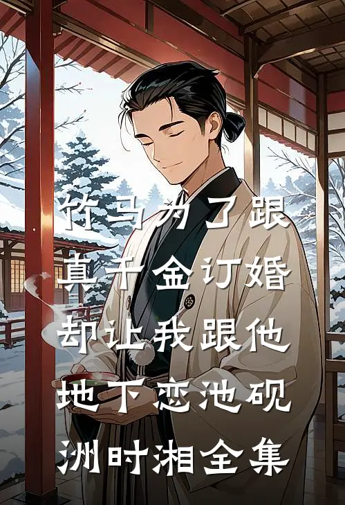 竹马为了跟真千金订婚，却让我跟他地下恋池砚洲时湘全集
