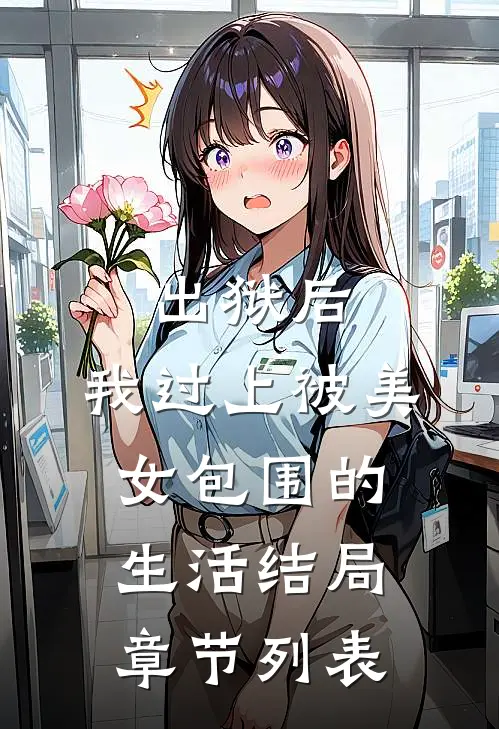 出狱后，我过上被美女包围的生活结局章节列表