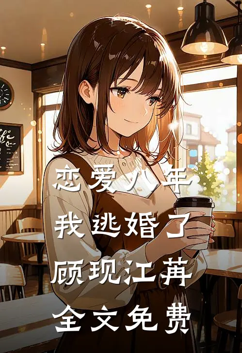 恋爱八年，我逃婚了顾现江苒全文免费