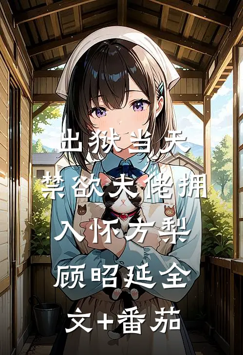 出狱当天，禁欲大佬拥入怀方梨顾昭延全文+番茄