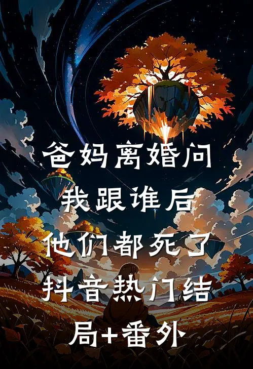 爸妈离婚问我跟谁后，他们都死了抖音热门结局+番外
